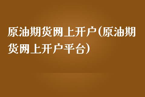 原油期货网上开户(原油期货网上开户平台)_https://www.yunyouns.com_股指期货_第1张