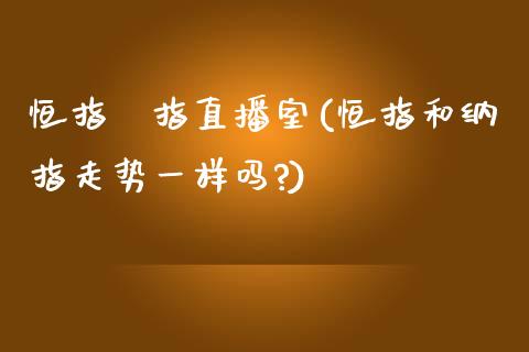 恒指納指直播室(恒指和纳指走势一样吗?)_https://www.yunyouns.com_期货直播_第1张