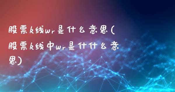 股票k线wr是什么意思(股票k线中wr是什什么意思)_https://www.yunyouns.com_恒生指数_第1张