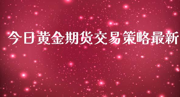 今日黄金期货交易策略最新_https://www.yunyouns.com_恒生指数_第1张