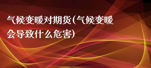 气候变暖对期货(气候变暖会导致什么危害)_https://www.yunyouns.com_恒生指数_第1张