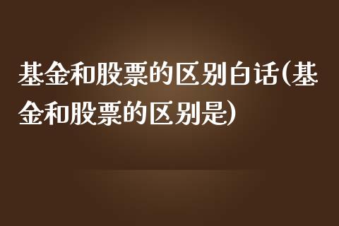 基金和股票的区别白话(基金和股票的区别是)_https://www.yunyouns.com_期货直播_第1张