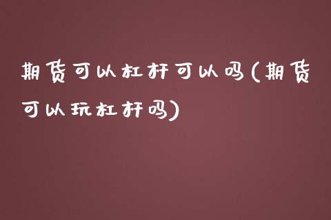 期货可以杠杆可以吗(期货可以玩杠杆吗)_https://www.yunyouns.com_期货行情_第1张