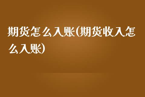 期货怎么入账(期货收入怎么入账)_https://www.yunyouns.com_期货行情_第1张