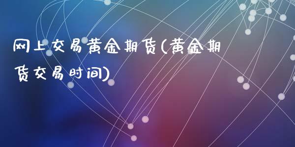 网上交易黄金期货(黄金期货交易时间)_https://www.yunyouns.com_期货直播_第1张