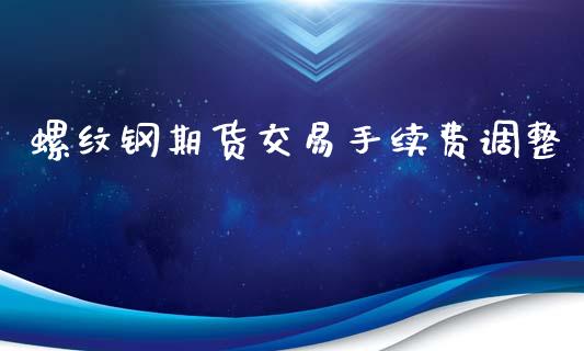 螺纹钢期货交易手续费调整_https://www.yunyouns.com_期货行情_第1张