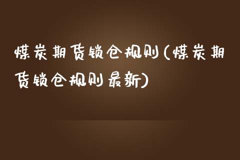 煤炭期货锁仓规则(煤炭期货锁仓规则最新)_https://www.yunyouns.com_股指期货_第1张