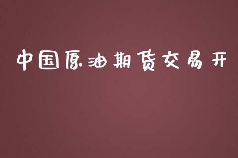 中国原油期货交易开_https://www.yunyouns.com_股指期货_第1张