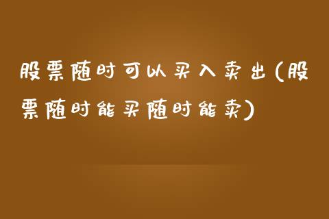 股票随时可以买入卖出(股票随时能买随时能卖)_https://www.yunyouns.com_股指期货_第1张