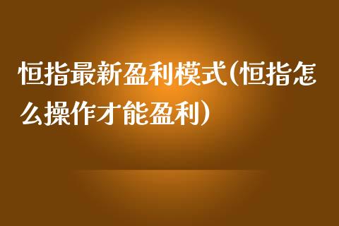 恒指最新盈利模式(恒指怎么操作才能盈利)_https://www.yunyouns.com_期货直播_第1张