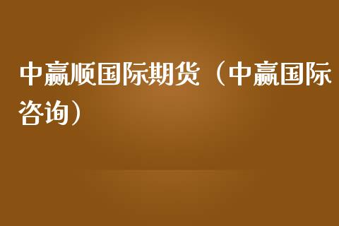 中赢顺国际期货（中赢国际咨询）_https://www.yunyouns.com_期货行情_第1张