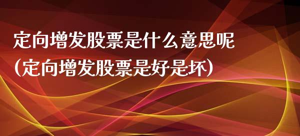 定向增发股票是什么意思呢(定向增发股票是好是坏)_https://www.yunyouns.com_期货直播_第1张