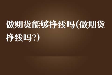 做期货能够挣钱吗(做期货挣钱吗?)_https://www.yunyouns.com_股指期货_第1张