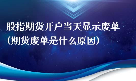 股指期货开户当天显示废单(期货废单是什么原因)_https://www.yunyouns.com_期货直播_第1张