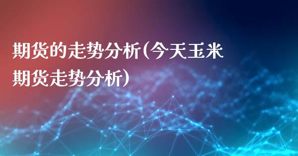 期货的走势分析(今天玉米期货走势分析)_https://www.yunyouns.com_股指期货_第1张