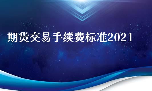 期货交易手续费标准2021_https://www.yunyouns.com_期货行情_第1张