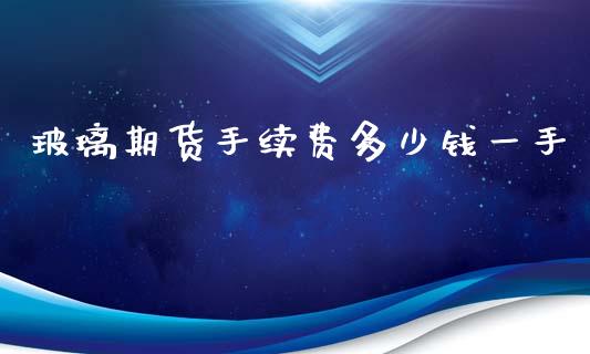 玻璃期货手续费多少钱一手_https://www.yunyouns.com_期货行情_第1张