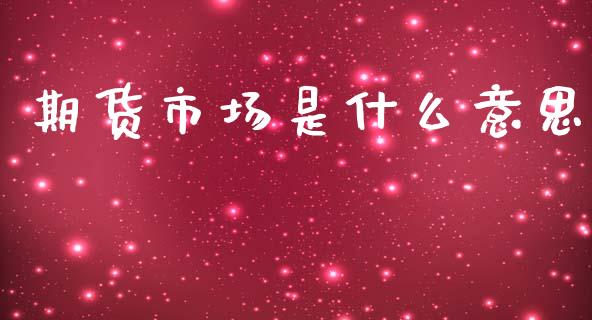 期货市场是什么意思_https://www.yunyouns.com_期货直播_第1张