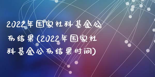 2022年国家社科基金公布结果(2022年国家社科基金公布结果时间)_https://www.yunyouns.com_恒生指数_第1张