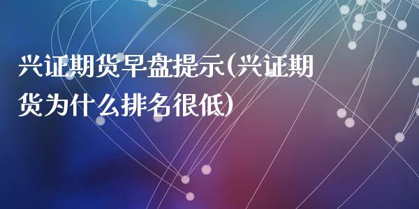 兴证期货早盘提示(兴证期货为什么排名很低)_https://www.yunyouns.com_期货直播_第1张