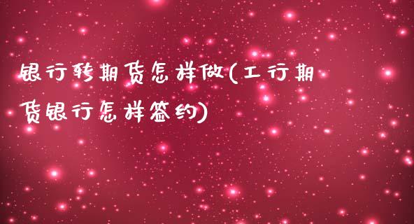 银行转期货怎样做(工行期货银行怎样签约)_https://www.yunyouns.com_期货直播_第1张