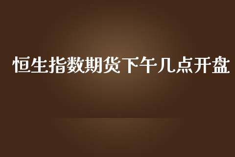 恒生指数期货下午几点开盘_https://www.yunyouns.com_期货直播_第1张