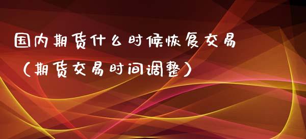 国内期货什么时候恢复交易（期货交易时间调整）_https://www.yunyouns.com_恒生指数_第1张