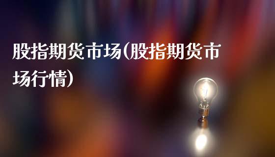 股指期货市场(股指期货市场行情)_https://www.yunyouns.com_期货行情_第1张