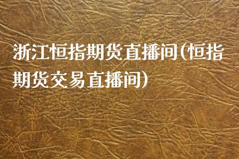 浙江恒指期货直播间(恒指期货交易直播间)_https://www.yunyouns.com_期货行情_第1张