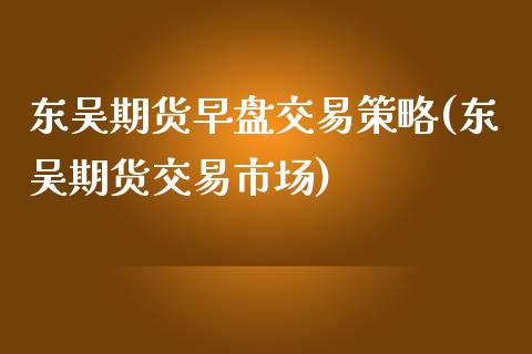 东吴期货早盘交易策略(东吴期货交易市场)_https://www.yunyouns.com_恒生指数_第1张