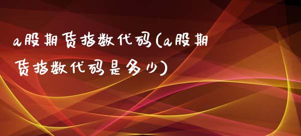 a股期货指数代码(a股期货指数代码是多少)_https://www.yunyouns.com_期货直播_第1张