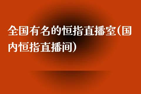 全国有名的恒指直播室(国内恒指直播间)_https://www.yunyouns.com_期货行情_第1张