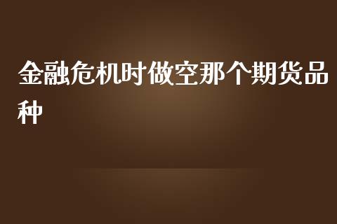 金融危机时做空那个期货品种_https://www.yunyouns.com_期货直播_第1张