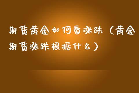 期货黄金如何看涨跌（黄金期货涨跌根据什么）_https://www.yunyouns.com_期货行情_第1张