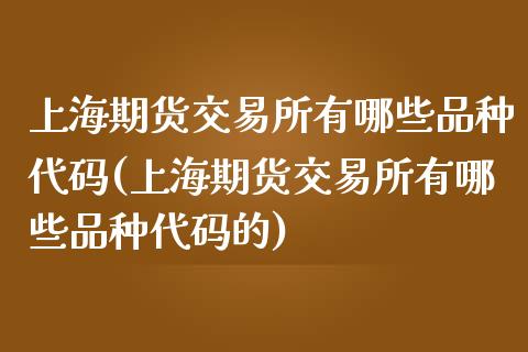 上海期货交易所有哪些品种代码(上海期货交易所有哪些品种代码的)_https://www.yunyouns.com_期货行情_第1张