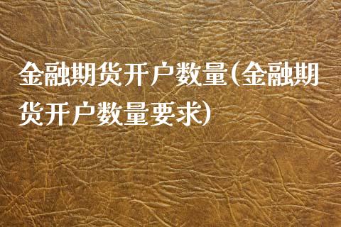 金融期货开户数量(金融期货开户数量要求)_https://www.yunyouns.com_期货直播_第1张