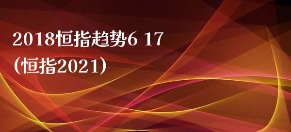 2018恒指趋势6 17(恒指2021)_https://www.yunyouns.com_期货直播_第1张