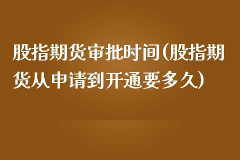 股指期货审批时间(股指期货从申请到开通要多久)_https://www.yunyouns.com_股指期货_第1张