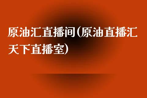 原油汇直播间(原油直播汇天下直播室)_https://www.yunyouns.com_股指期货_第1张