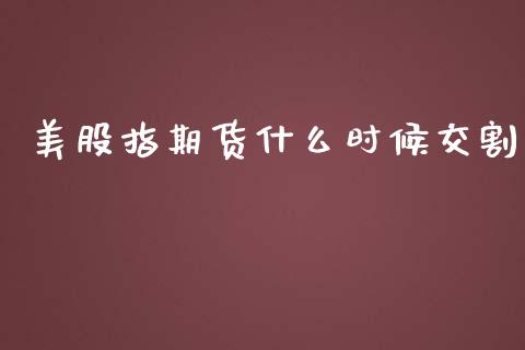 美股指期货什么时候交割_https://www.yunyouns.com_期货行情_第1张