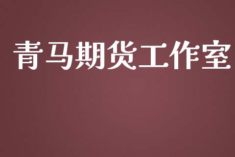 青马期货工作室_https://www.yunyouns.com_期货直播_第1张