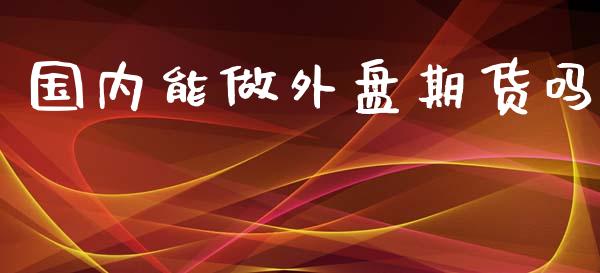 国内能做外盘期货吗_https://www.yunyouns.com_恒生指数_第1张