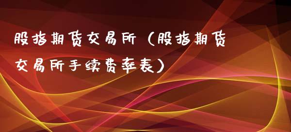 股指期货交易所（股指期货交易所手续费率表）_https://www.yunyouns.com_期货行情_第1张