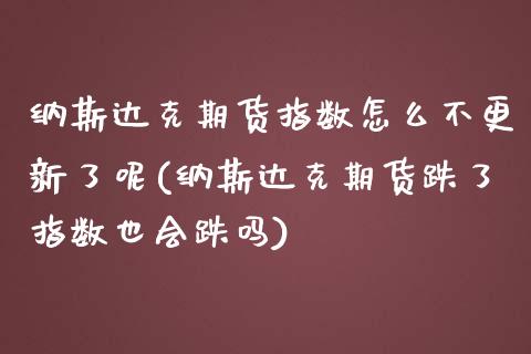 纳斯达克期货指数怎么不更新了呢(纳斯达克期货跌了指数也会跌吗)_https://www.yunyouns.com_期货行情_第1张