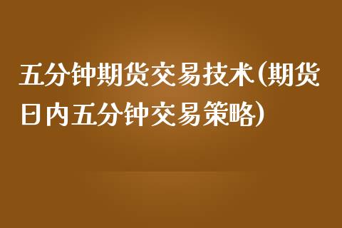 五分钟期货交易技术(期货日内五分钟交易策略)_https://www.yunyouns.com_恒生指数_第1张