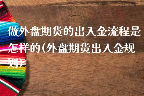 做外盘期货的出入金流程是怎样的(外盘期货出入金规则)_https://www.yunyouns.com_期货直播_第1张