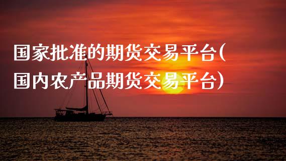 国家批准的期货交易平台(国内农产品期货交易平台)_https://www.yunyouns.com_恒生指数_第1张