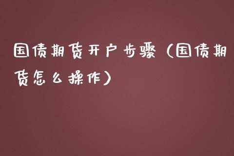 国债期货开户步骤（国债期货怎么操作）_https://www.yunyouns.com_期货直播_第1张