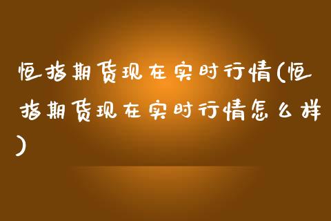 恒指期货现在实时行情(恒指期货现在实时行情怎么样)_https://www.yunyouns.com_期货直播_第1张