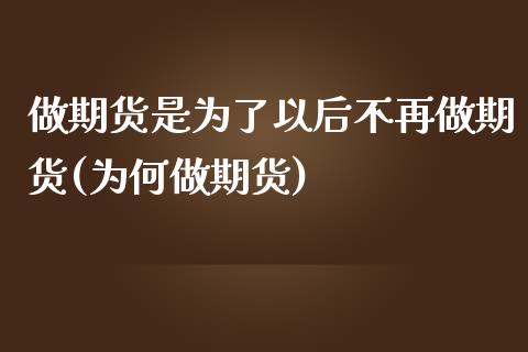 做期货是为了以后不再做期货(为何做期货)_https://www.yunyouns.com_期货直播_第1张